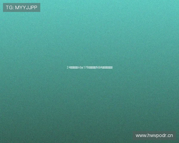 24小时直播网nba178打造全方位NBA赛事观赛新体验